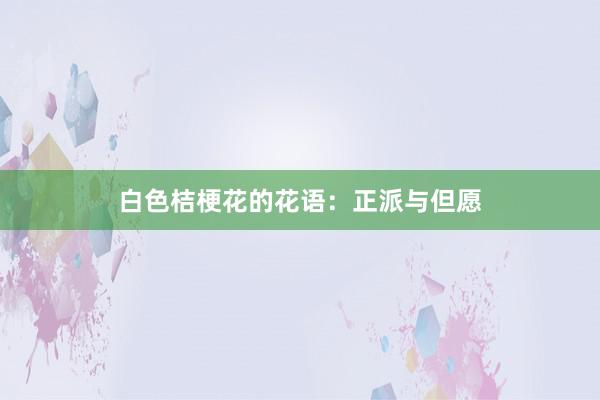 白色桔梗花的花语：正派与但愿